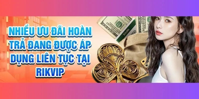 Lợi ích nhận được khi tham gia chính sách hoàn trả Rikvip